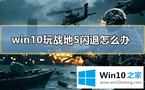 windows10电脑玩战地5闪退的完全处理手法